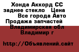 Хонда Аккорд СС7 заднее стекло › Цена ­ 3 000 - Все города Авто » Продажа запчастей   . Владимирская обл.,Владимир г.